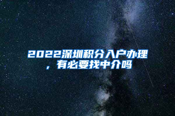 2022深圳積分入戶辦理，有必要找中介嗎