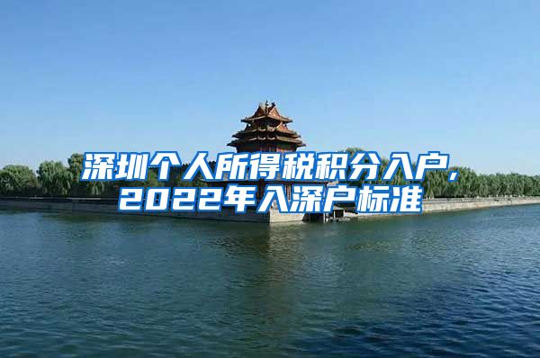 深圳個人所得稅積分入戶,2022年入深戶標準