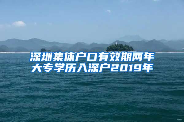 深圳集體戶口有效期兩年大專學(xué)歷入深戶2019年