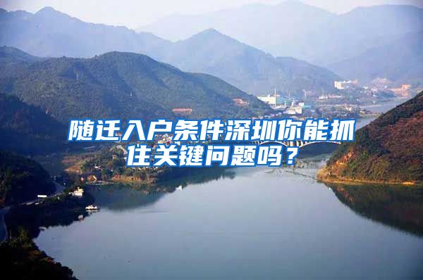 隨遷入戶條件深圳你能抓住關(guān)鍵問題嗎？