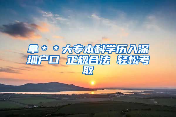 拿＊＊大專本科學(xué)歷入深圳戶口 正規(guī)合法 輕松考取