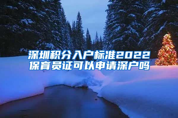 深圳積分入戶標準2022保育員證可以申請深戶嗎