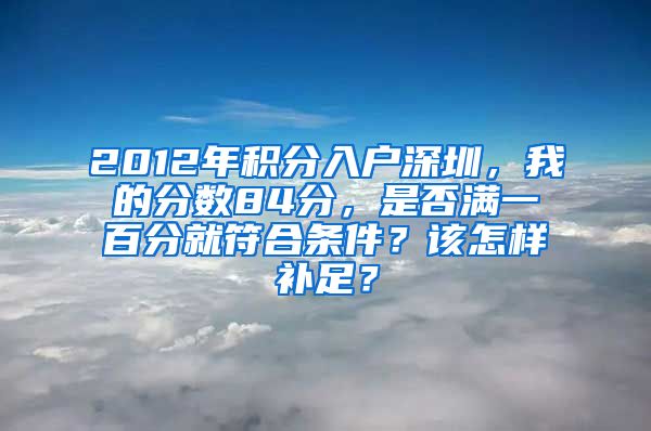 2012年積分入戶深圳，我的分?jǐn)?shù)84分，是否滿一百分就符合條件？該怎樣補(bǔ)足？