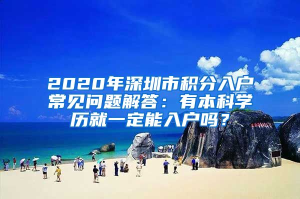 2020年深圳市積分入戶常見問(wèn)題解答：有本科學(xué)歷就一定能入戶嗎？