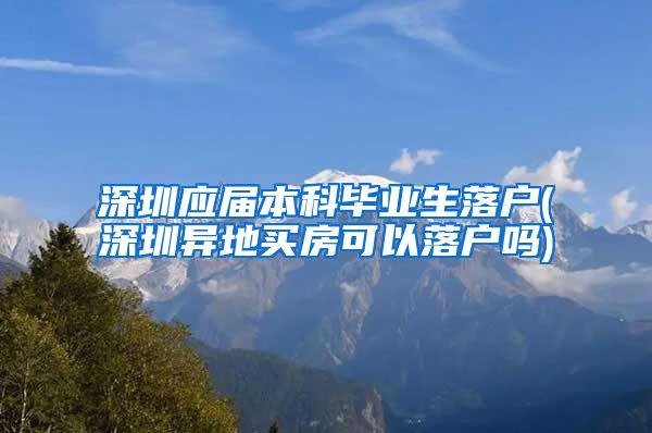 深圳應(yīng)屆本科畢業(yè)生落戶(深圳異地買房可以落戶嗎)