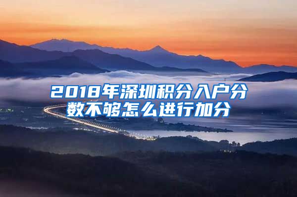 2018年深圳積分入戶分?jǐn)?shù)不夠怎么進(jìn)行加分