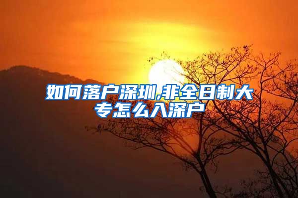 如何落戶深圳,非全日制大專怎么入深戶