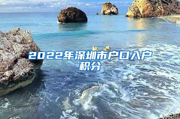 2022年深圳市戶口入戶積分