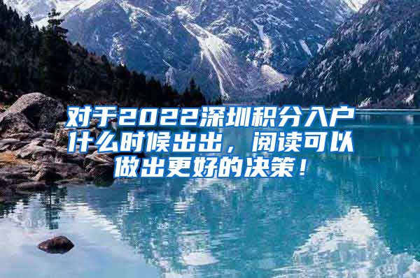 對(duì)于2022深圳積分入戶什么時(shí)候出出，閱讀可以做出更好的決策！