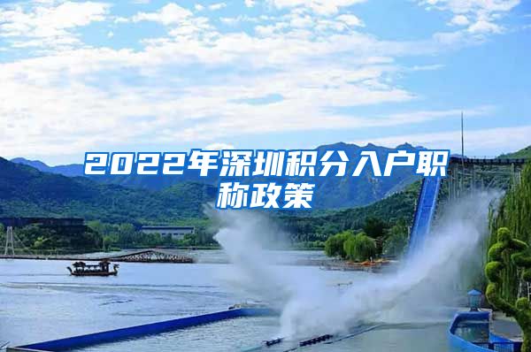 2022年深圳積分入戶職稱政策