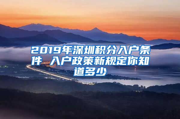 2019年深圳積分入戶條件 入戶政策新規(guī)定你知道多少