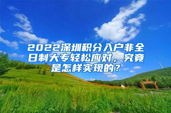 2022深圳積分入戶非全日制大專輕松應(yīng)對，究竟是怎樣實現(xiàn)的？