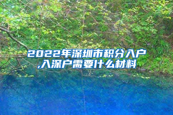 2022年深圳市積分入戶,入深戶需要什么材料