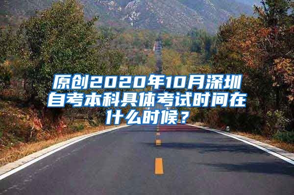 原創(chuàng)2020年10月深圳自考本科具體考試時間在什么時候？