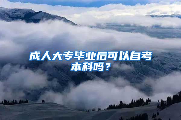 成人大專畢業(yè)后可以自考本科嗎？