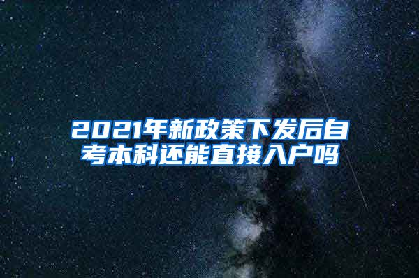 2021年新政策下發(fā)后自考本科還能直接入戶嗎