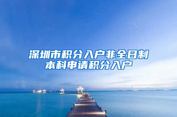 深圳市積分入戶非全日制本科申請積分入戶