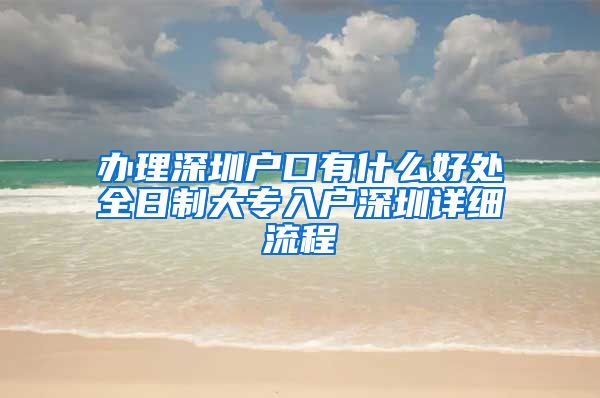 辦理深圳戶口有什么好處全日制大專入戶深圳詳細(xì)流程