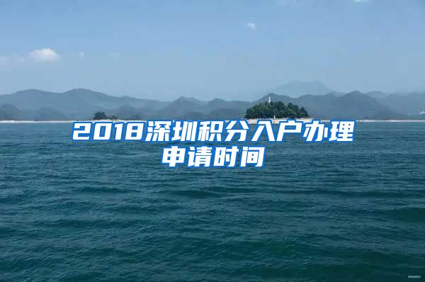 2018深圳積分入戶辦理申請時間