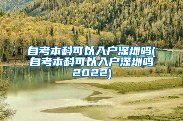 自考本科可以入戶深圳嗎(自考本科可以入戶深圳嗎2022)