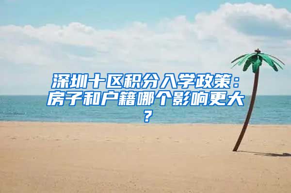 深圳十區(qū)積分入學(xué)政策：房子和戶籍哪個影響更大？