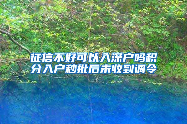 征信不好可以入深戶嗎積分入戶秒批后未收到調(diào)令