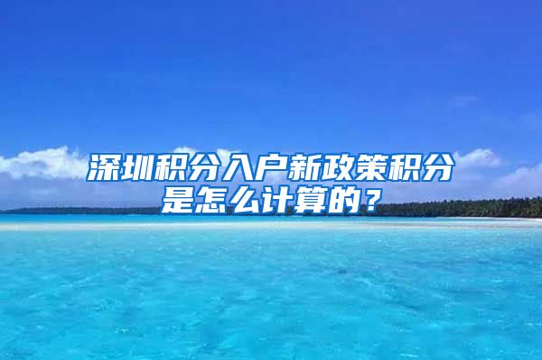 深圳積分入戶新政策積分是怎么計(jì)算的？