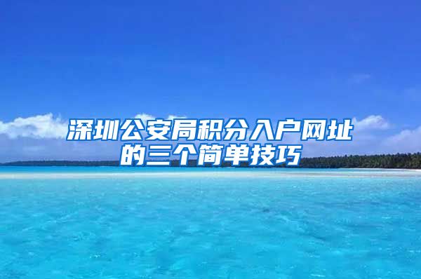 深圳公安局積分入戶網(wǎng)址的三個簡單技巧