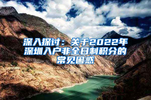 深入探討：關于2022年深圳入戶非全日制積分的常見困惑