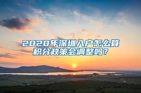 2020年深圳入戶怎么算積分政策會調(diào)整嗎？