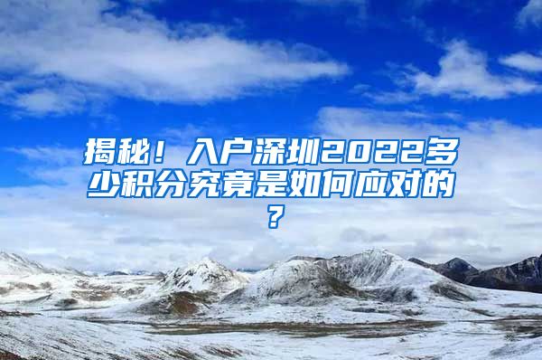 揭秘！入戶深圳2022多少積分究竟是如何應(yīng)對的？