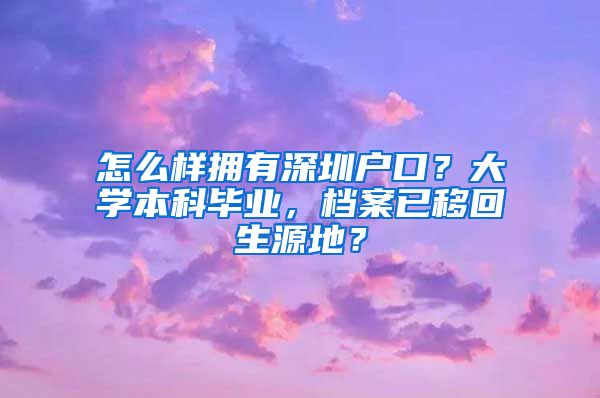 怎么樣擁有深圳戶口？大學(xué)本科畢業(yè)，檔案已移回生源地？