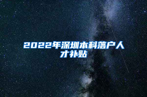 2022年深圳本科落戶人才補貼