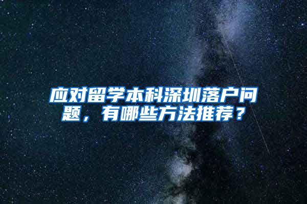 應(yīng)對(duì)留學(xué)本科深圳落戶問題，有哪些方法推薦？