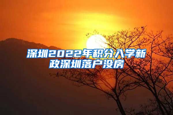 深圳2022年積分入學(xué)新政深圳落戶沒房