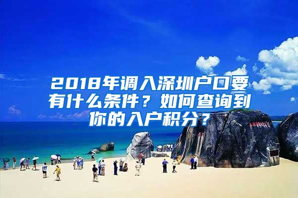 2018年調(diào)入深圳戶口要有什么條件？如何查詢到你的入戶積分？