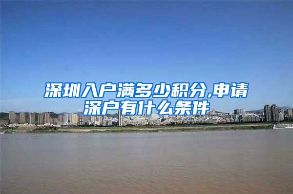 深圳入戶滿多少積分,申請深戶有什么條件