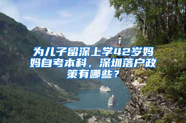 為兒子留深上學(xué)42歲媽媽自考本科，深圳落戶政策有哪些？