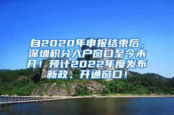 自2020年申報結(jié)束后，深圳積分入戶窗口至今未開！預(yù)計2022年度發(fā)布新政、開通窗口！