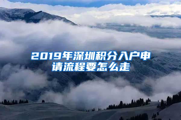 2019年深圳積分入戶申請流程要怎么走