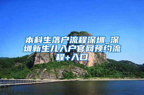 本科生落戶流程深圳_深圳新生兒入戶官網(wǎng)預(yù)約流程+入口