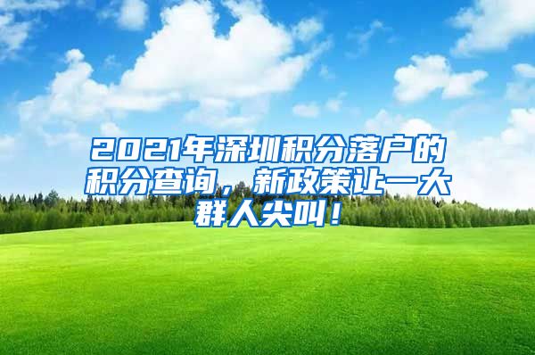 2021年深圳積分落戶的積分查詢，新政策讓一大群人尖叫！