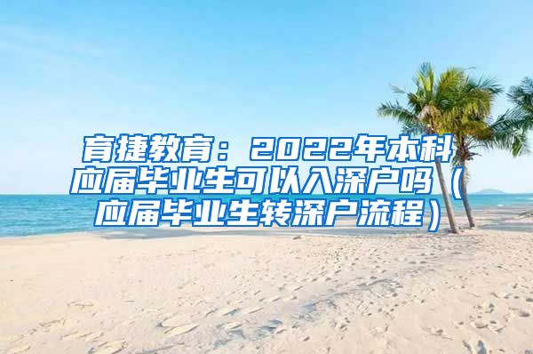 育捷教育：2022年本科應(yīng)屆畢業(yè)生可以入深戶嗎（應(yīng)屆畢業(yè)生轉(zhuǎn)深戶流程）