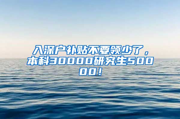 入深戶補(bǔ)貼不要領(lǐng)少了，本科30000研究生50000！