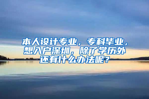 本人設(shè)計(jì)專業(yè)，?？飘厴I(yè)，想入戶深圳，除了學(xué)歷外還有什么辦法呢？