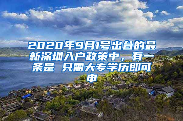 2020年9月1號出臺的最新深圳入戶政策中，有一條是 只需大專學(xué)歷即可申