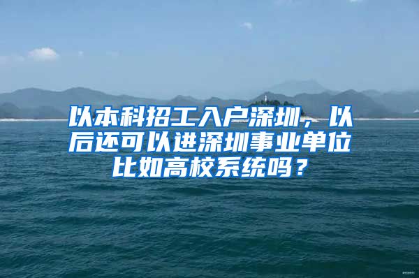 以本科招工入戶深圳，以后還可以進(jìn)深圳事業(yè)單位比如高校系統(tǒng)嗎？