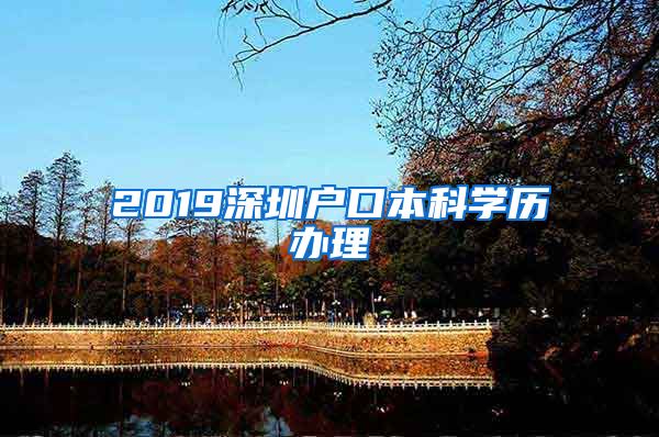 2019深圳戶口本科學(xué)歷辦理