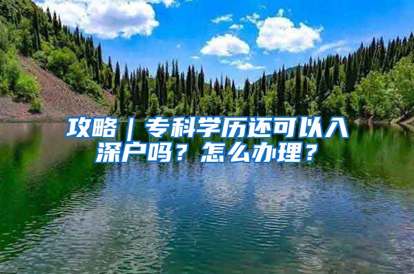 攻略｜?？茖W(xué)歷還可以入深戶嗎？怎么辦理？