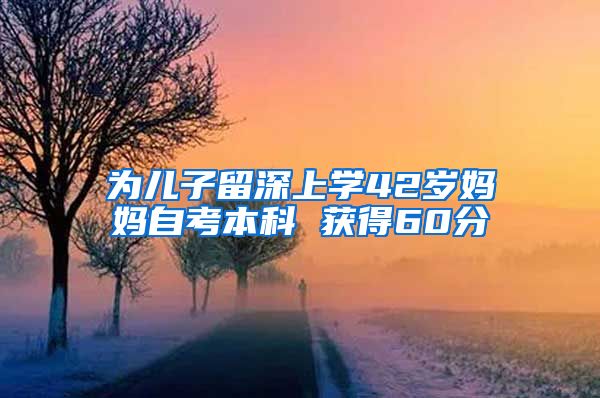 為兒子留深上學(xué)42歲媽媽自考本科 獲得60分